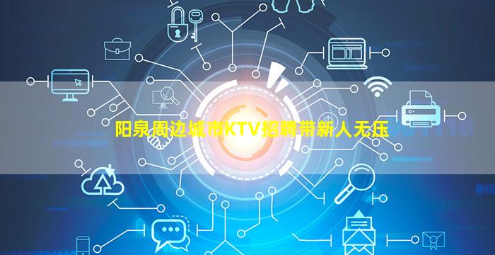 阳泉周边城市KTV招聘带新人无压